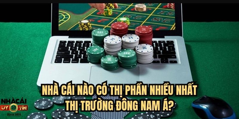 Nhà cái nào có thị phần nhiều nhất thị trường Đông Nam Á?