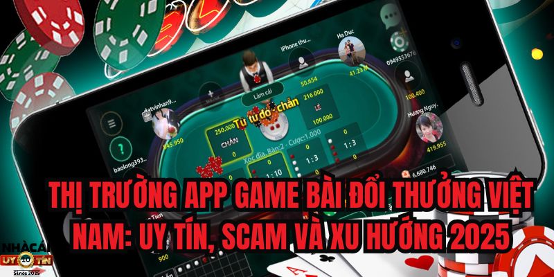 Thị Trường App Game Bài Đổi Thưởng Việt Nam_ Uy Tín, Scam Và Xu Hướng 2025